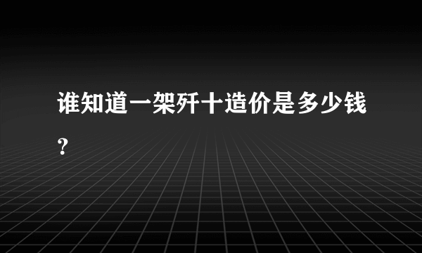 谁知道一架歼十造价是多少钱？