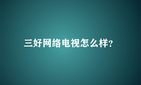 三好网络电视怎么样？