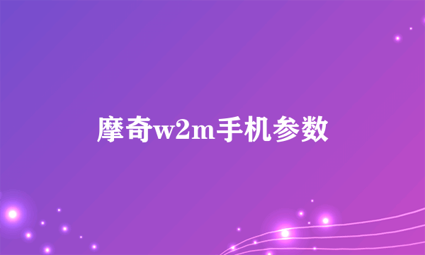 摩奇w2m手机参数