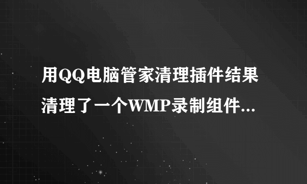 用QQ电脑管家清理插件结果清理了一个WMP录制组件, 现在QQ里的视频聊天,远程协助,截图都几乎用不了了.