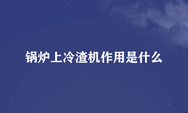 锅炉上冷渣机作用是什么