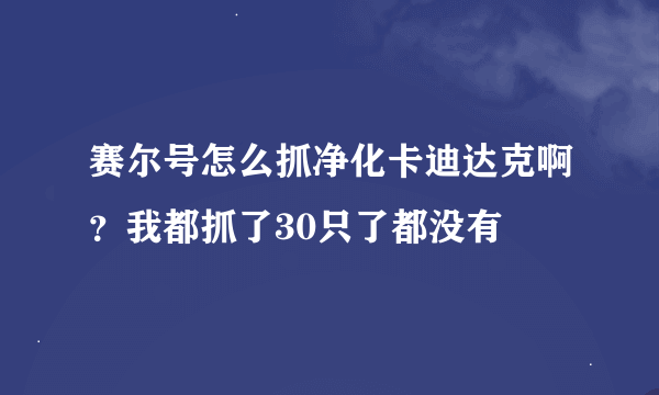 赛尔号怎么抓净化卡迪达克啊？我都抓了30只了都没有