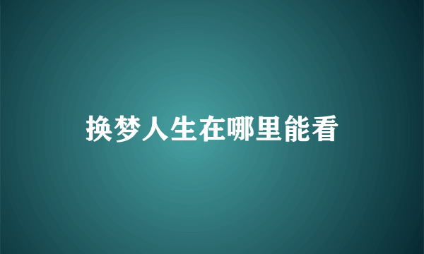 换梦人生在哪里能看