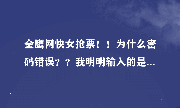 金鹰网快女抢票！！为什么密码错误？？我明明输入的是大写六位啊！