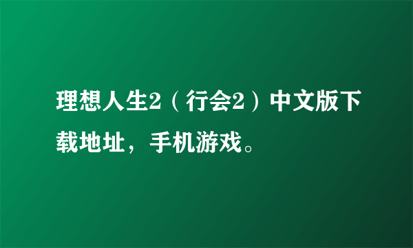 理想人生2（行会2）中文版下载地址，手机游戏。