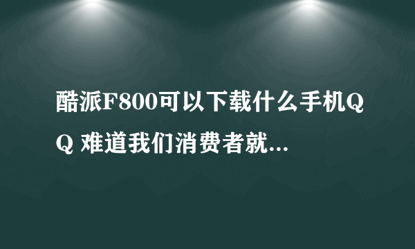 酷派F800可以下载什么手机QQ 难道我们消费者就不能享有软件权 吗