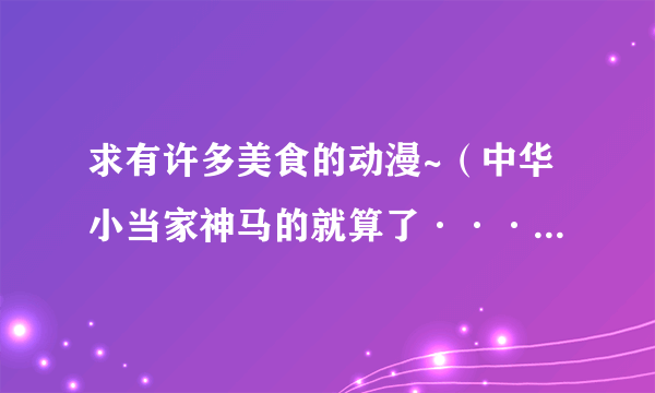 求有许多美食的动漫~（中华小当家神马的就算了······）