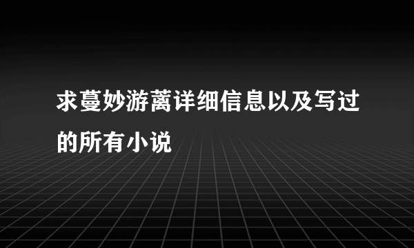 求蔓妙游蓠详细信息以及写过的所有小说