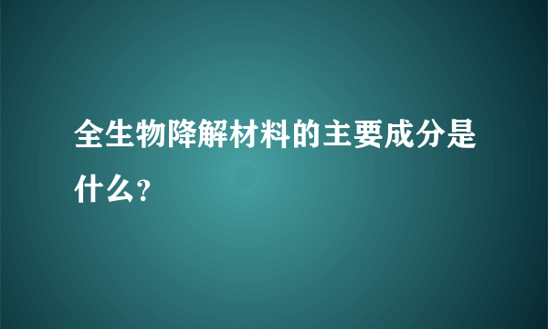 全生物降解材料的主要成分是什么？