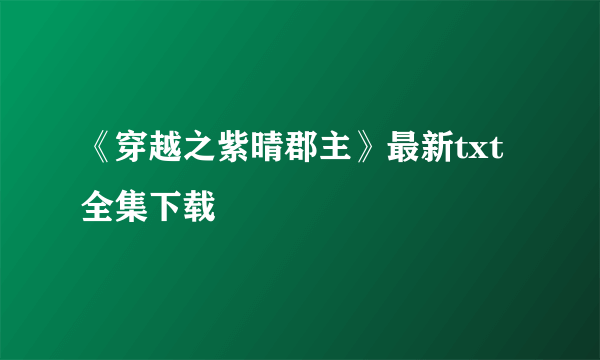 《穿越之紫晴郡主》最新txt全集下载