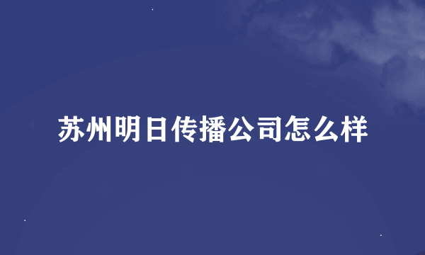 苏州明日传播公司怎么样