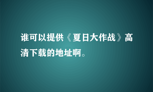 谁可以提供《夏日大作战》高清下载的地址啊。