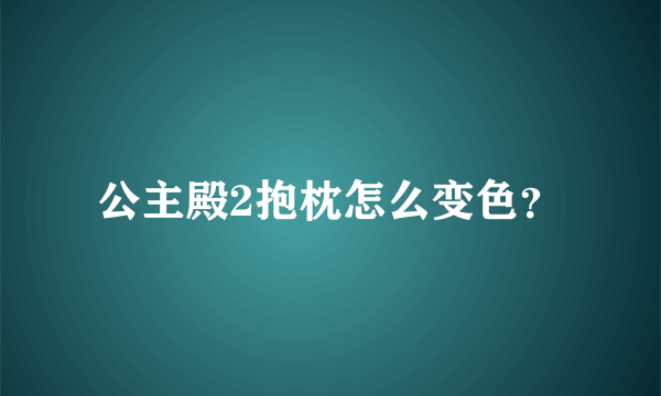 公主殿2抱枕怎么变色？