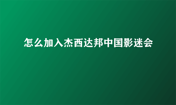 怎么加入杰西达邦中国影迷会