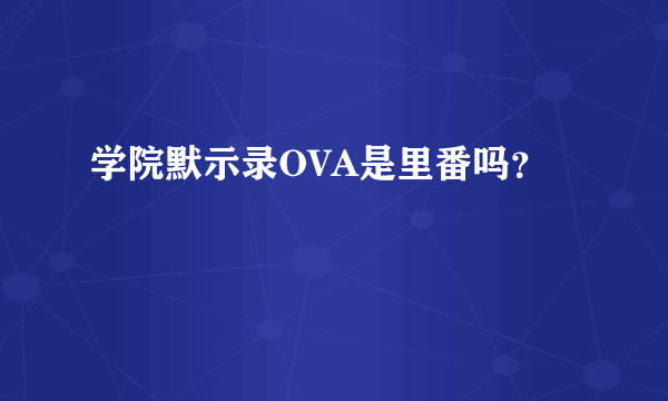 学院默示录OVA是里番吗？