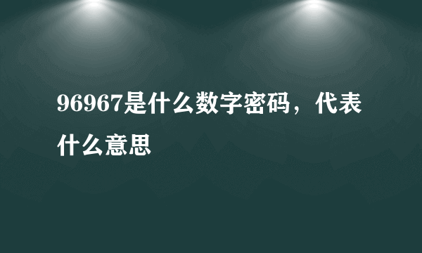 96967是什么数字密码，代表什么意思