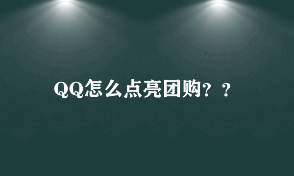 QQ怎么点亮团购？？