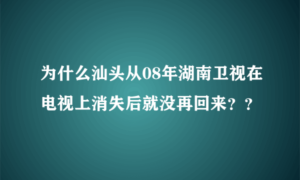 为什么汕头从08年湖南卫视在电视上消失后就没再回来？？