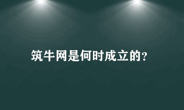 筑牛网是何时成立的？