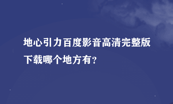 地心引力百度影音高清完整版下载哪个地方有？