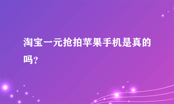 淘宝一元抢拍苹果手机是真的吗？