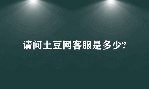 请问土豆网客服是多少?