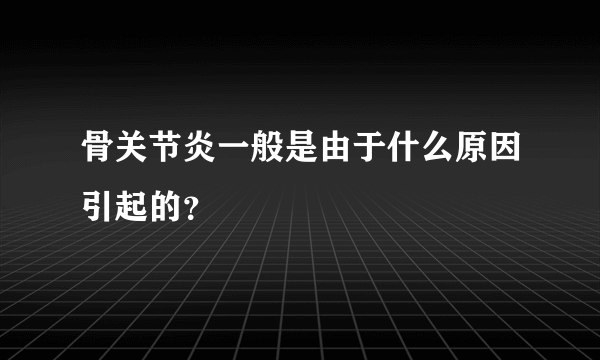 骨关节炎一般是由于什么原因引起的？