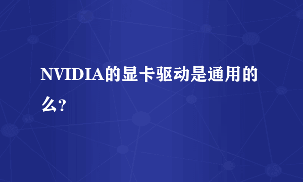 NVIDIA的显卡驱动是通用的么？