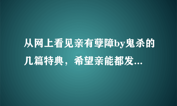 从网上看见亲有孽障by鬼杀的几篇特典，希望亲能都发过来，我只找到了一篇，O(∩_∩)O谢谢