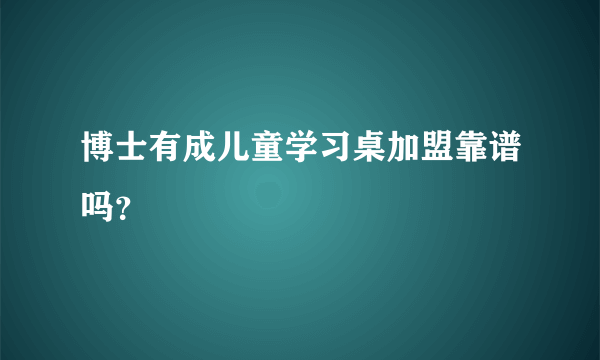 博士有成儿童学习桌加盟靠谱吗？