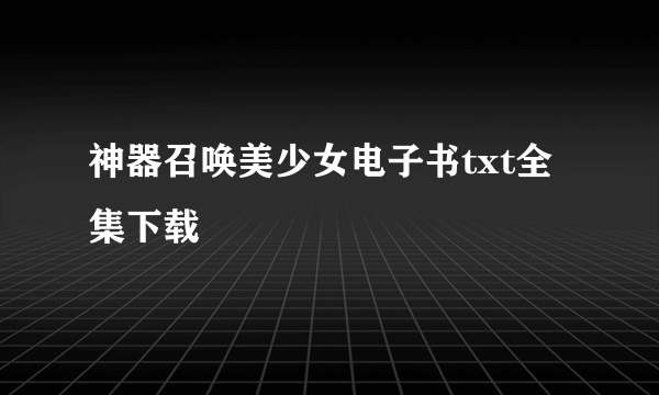 神器召唤美少女电子书txt全集下载