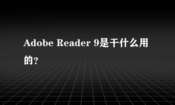 Adobe Reader 9是干什么用的？