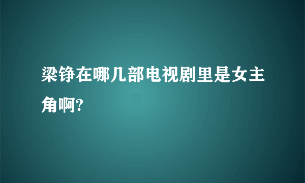 梁铮在哪几部电视剧里是女主角啊?