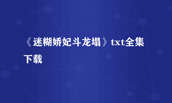 《迷糊娇妃斗龙塌》txt全集下载