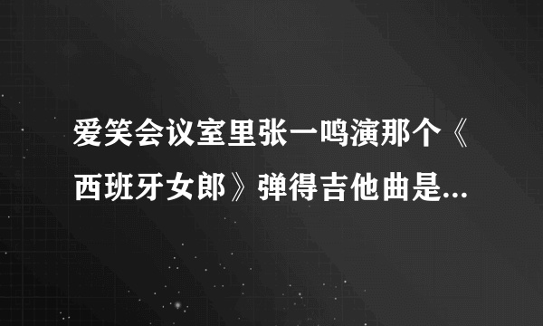 爱笑会议室里张一鸣演那个《西班牙女郎》弹得吉他曲是什么名字啊