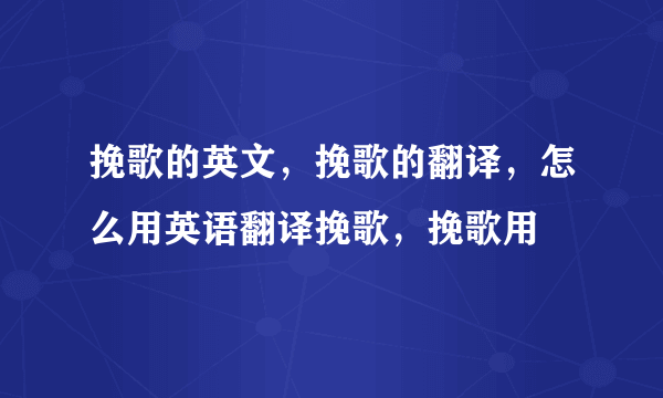 挽歌的英文，挽歌的翻译，怎么用英语翻译挽歌，挽歌用