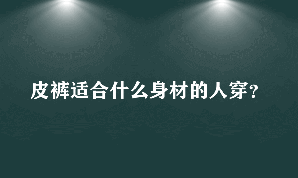 皮裤适合什么身材的人穿？