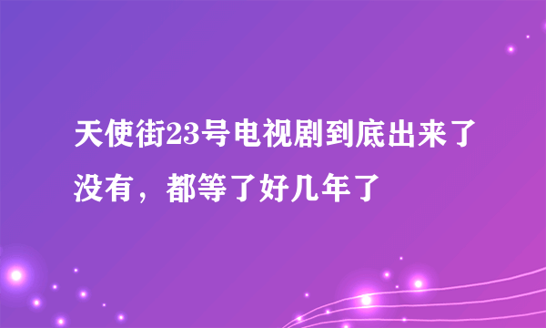 天使街23号电视剧到底出来了没有，都等了好几年了