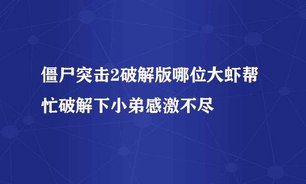 僵尸突击2破解版哪位大虾帮忙破解下小弟感激不尽