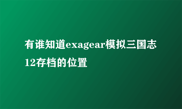 有谁知道exagear模拟三国志12存档的位置