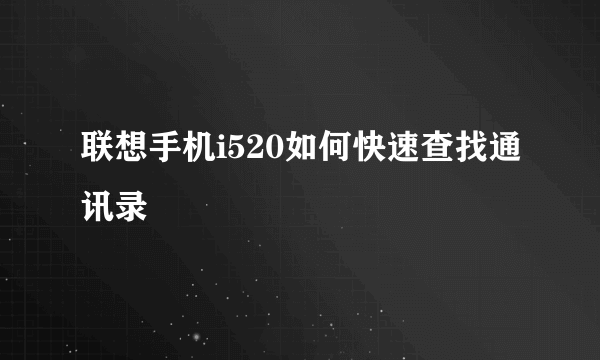 联想手机i520如何快速查找通讯录