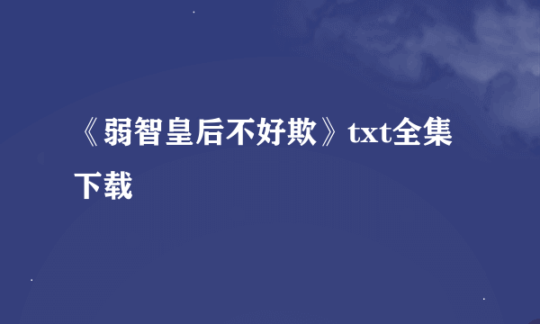 《弱智皇后不好欺》txt全集下载