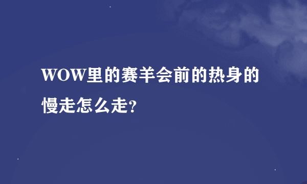 WOW里的赛羊会前的热身的慢走怎么走？