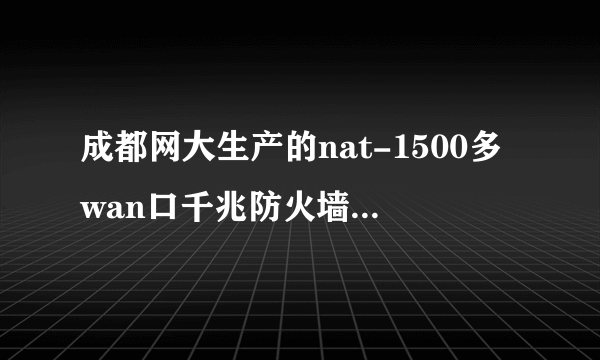 成都网大生产的nat-1500多wan口千兆防火墙路由器如何设置？