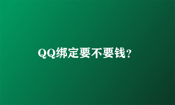 QQ绑定要不要钱？