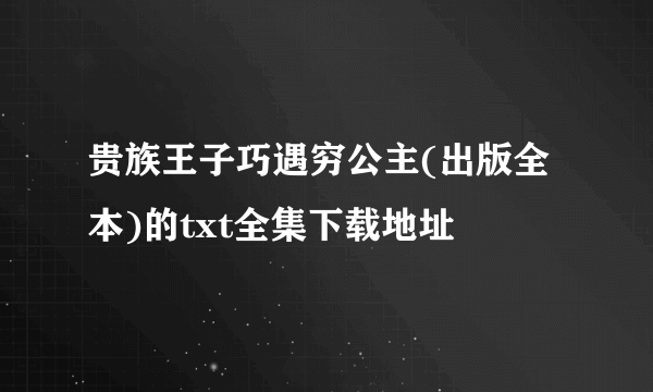 贵族王子巧遇穷公主(出版全本)的txt全集下载地址