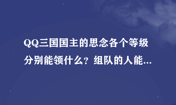 QQ三国国主的思念各个等级分别能领什么？组队的人能领什么？