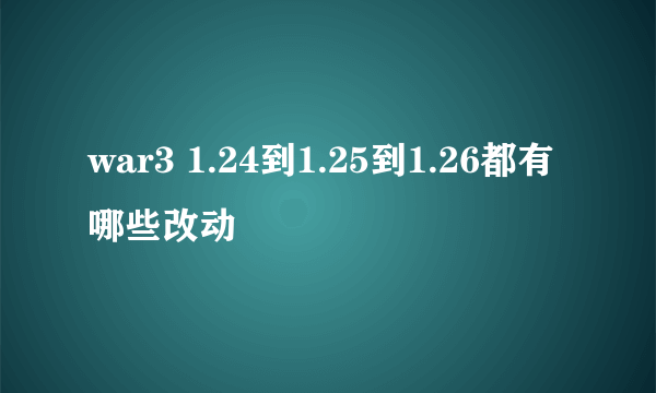 war3 1.24到1.25到1.26都有哪些改动