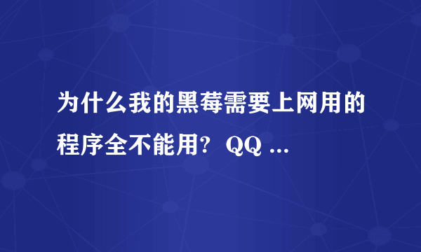 为什么我的黑莓需要上网用的程序全不能用?  QQ 飞信什么的  是不是需要设置一下网络啊