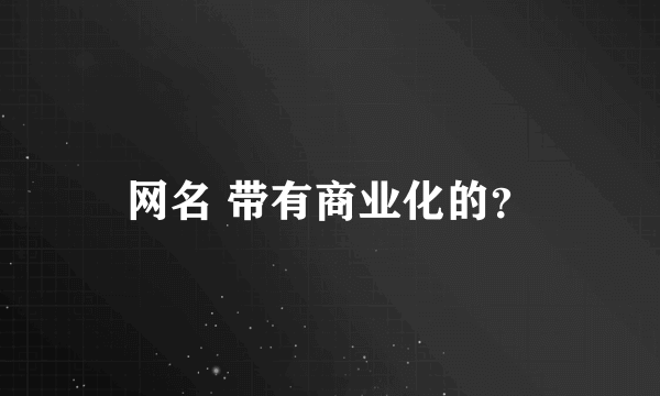 网名 带有商业化的？